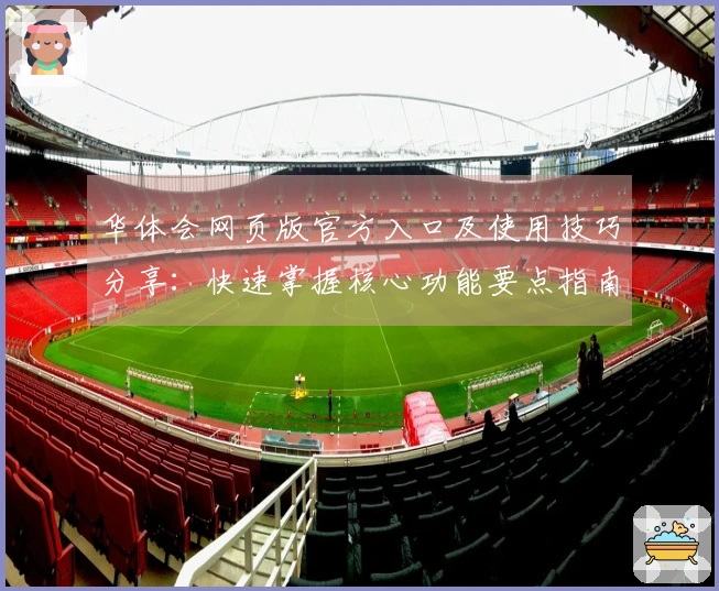 华体会网页版官方入口及使用技巧分享：快速掌握核心功能要点指南