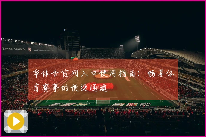 华体会官网入口使用指南：畅享体育赛事的便捷通道