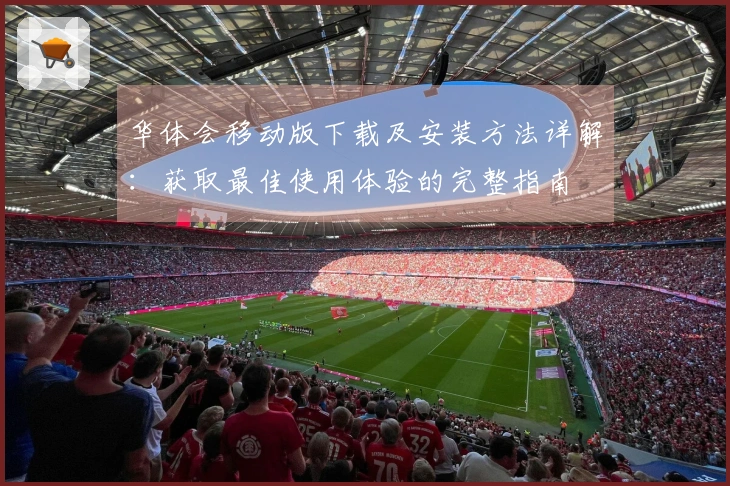 华体会移动版下载及安装方法详解：获取最佳使用体验的完整指南