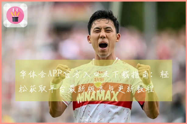 华体会APP官方入口及下载指南：轻松获取平台最新版本与更新教程