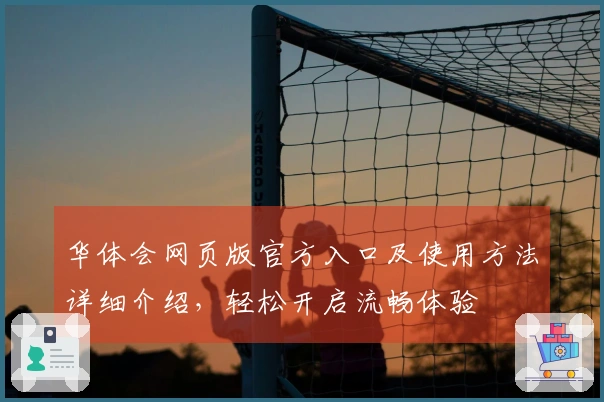 华体会网页版官方入口及使用方法详细介绍，轻松开启流畅体验