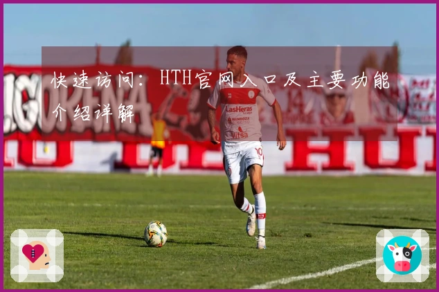 快速访问：HTH官网入口及主要功能介绍详解