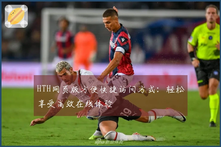 HTH网页版方便快捷访问方式：轻松享受高效在线体验