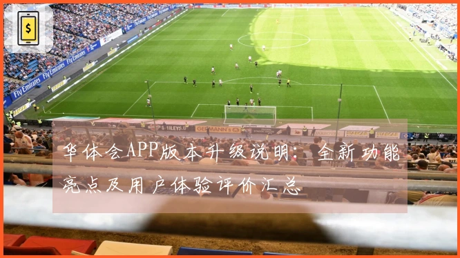 华体会APP版本升级说明：全新功能亮点及用户体验评价汇总