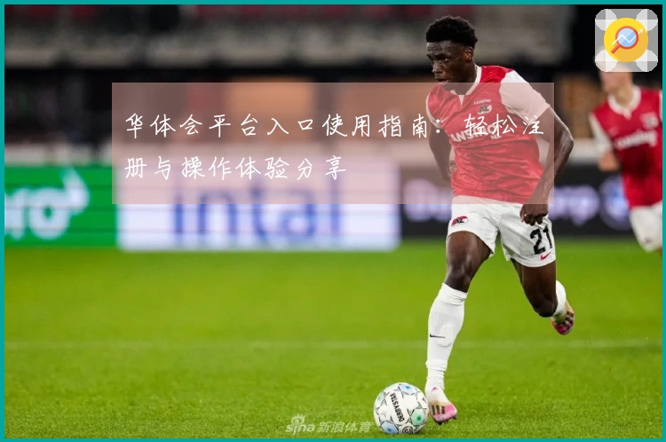 华体会平台入口使用指南：轻松注册与操作体验分享