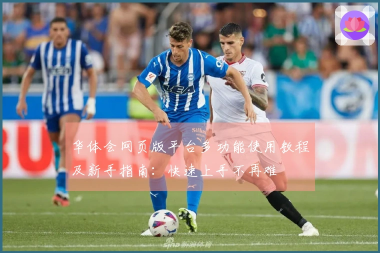 华体会网页版平台多功能使用教程及新手指南：快速上手不再难