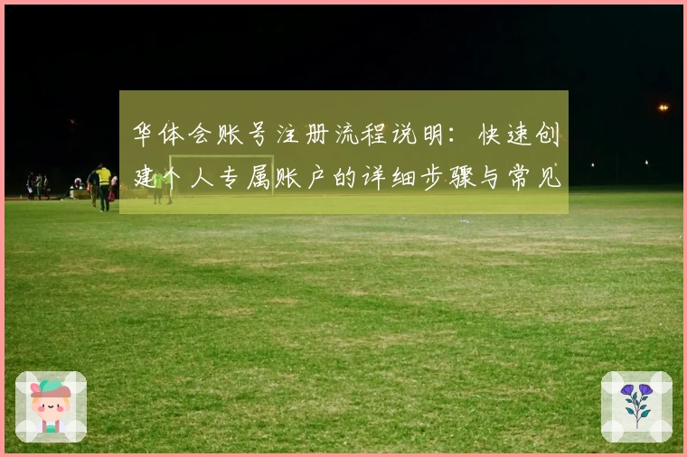 华体会账号注册流程说明：快速创建个人专属账户的详细步骤与常见问题解答