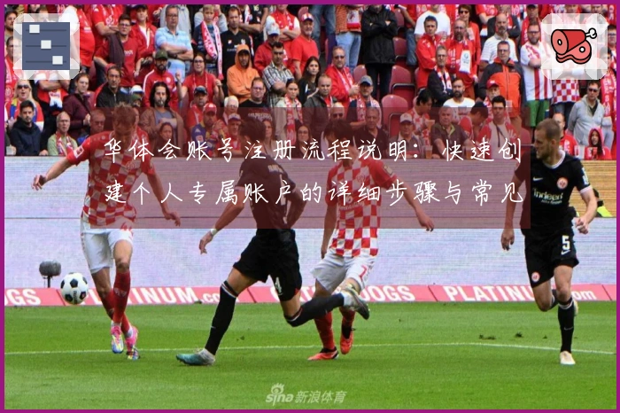 华体会账号注册流程说明：快速创建个人专属账户的详细步骤与常见问题解答