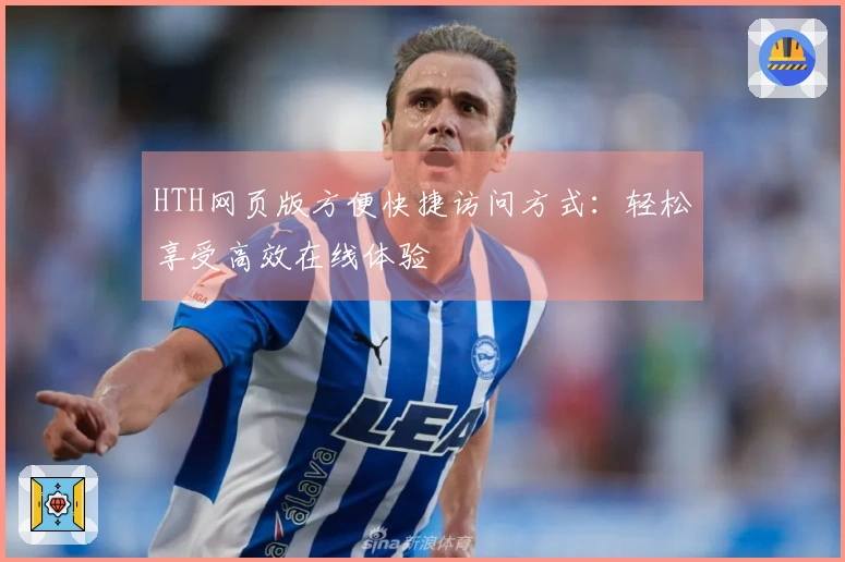 HTH网页版方便快捷访问方式：轻松享受高效在线体验