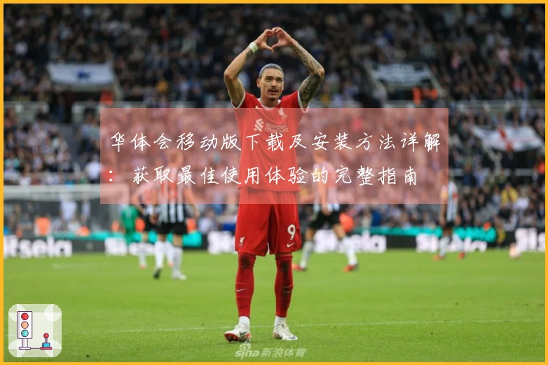 华体会移动版下载及安装方法详解：获取最佳使用体验的完整指南