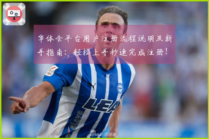 华体会平台用户注册流程说明及新手指南：轻松上手秒速完成注册！