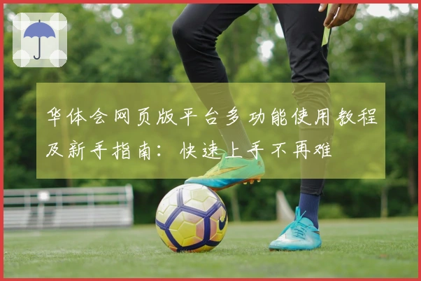 华体会网页版平台多功能使用教程及新手指南：快速上手不再难