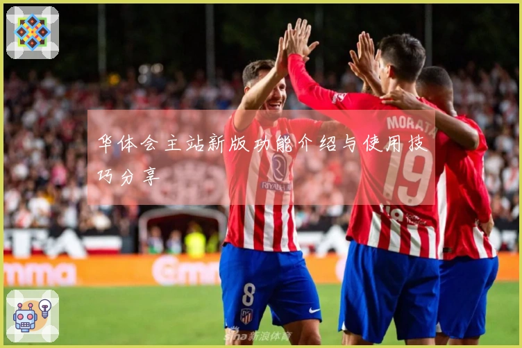 华体会主站新版功能介绍与使用技巧分享