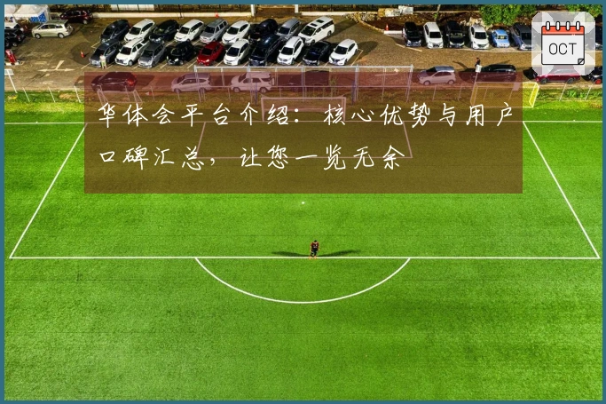 华体会平台介绍：核心优势与用户口碑汇总，让您一览无余