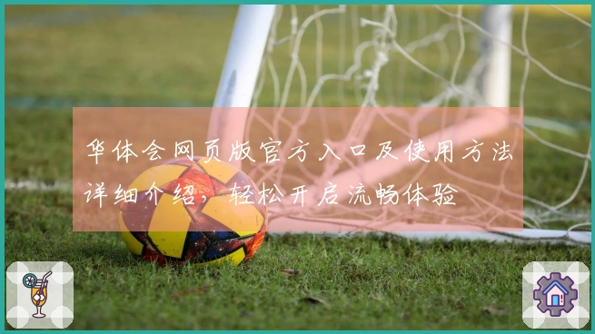 华体会网页版官方入口及使用方法详细介绍，轻松开启流畅体验