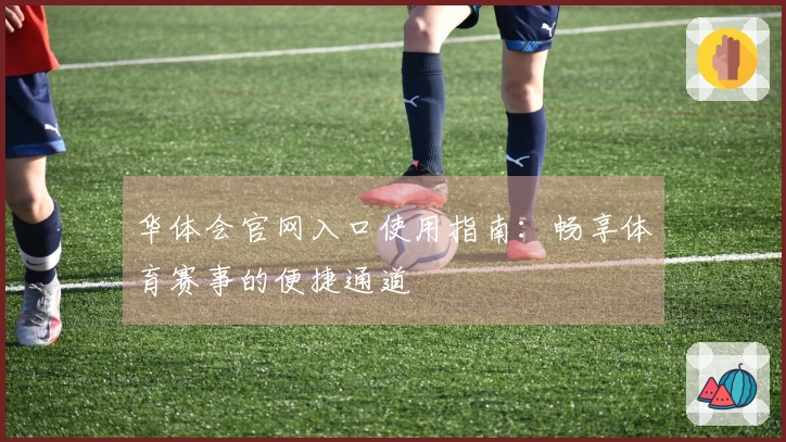 华体会官网入口使用指南：畅享体育赛事的便捷通道