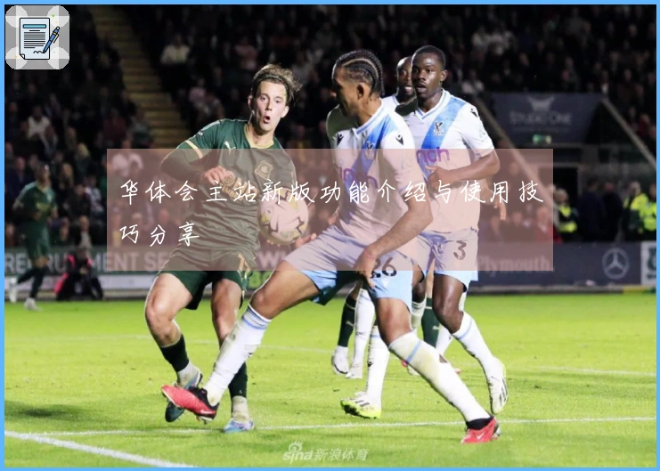 华体会主站新版功能介绍与使用技巧分享